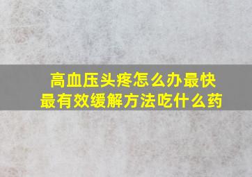 高血压头疼怎么办最快最有效缓解方法吃什么药