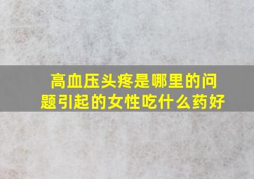 高血压头疼是哪里的问题引起的女性吃什么药好