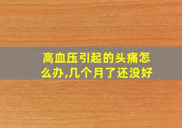 高血压引起的头痛怎么办,几个月了还没好