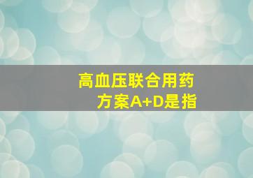 高血压联合用药方案A+D是指