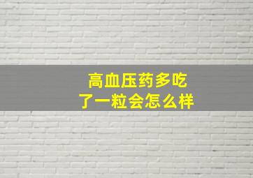 高血压药多吃了一粒会怎么样