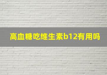 高血糖吃维生素b12有用吗