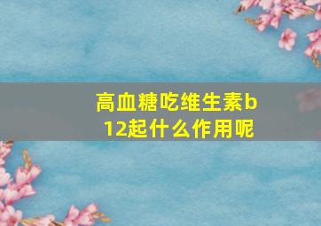 高血糖吃维生素b12起什么作用呢