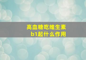 高血糖吃维生素b1起什么作用