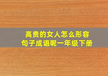 高贵的女人怎么形容句子成语呢一年级下册