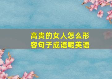 高贵的女人怎么形容句子成语呢英语