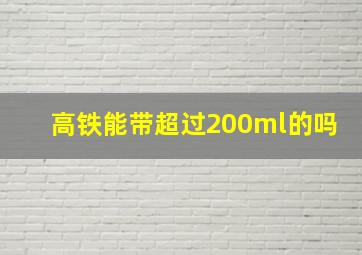 高铁能带超过200ml的吗