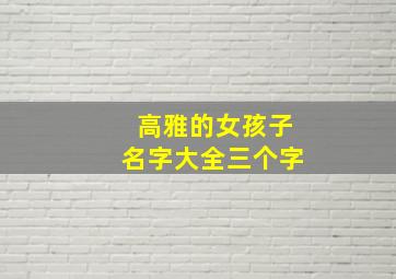 高雅的女孩子名字大全三个字