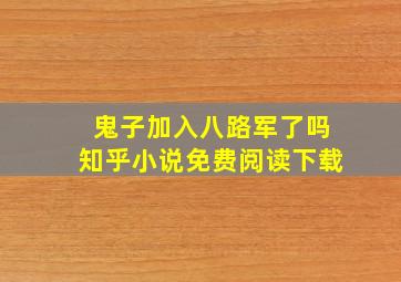 鬼子加入八路军了吗知乎小说免费阅读下载