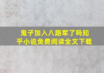 鬼子加入八路军了吗知乎小说免费阅读全文下载