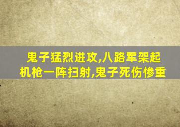 鬼子猛烈进攻,八路军架起机枪一阵扫射,鬼子死伤惨重