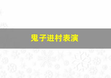 鬼子进村表演