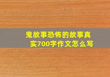 鬼故事恐怖的故事真实700字作文怎么写