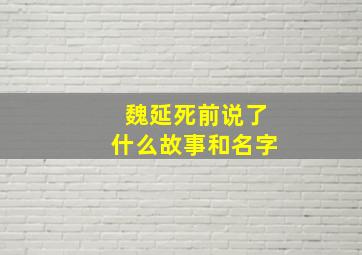 魏延死前说了什么故事和名字