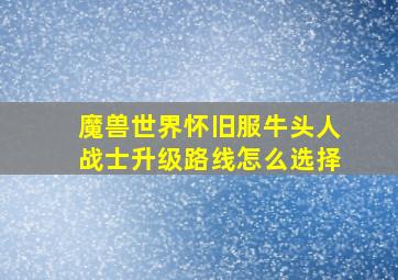 魔兽世界怀旧服牛头人战士升级路线怎么选择