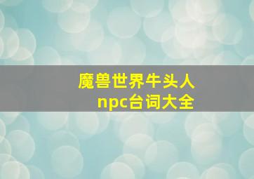 魔兽世界牛头人npc台词大全