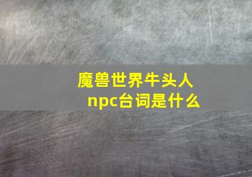 魔兽世界牛头人npc台词是什么