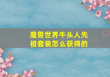 魔兽世界牛头人先祖套装怎么获得的