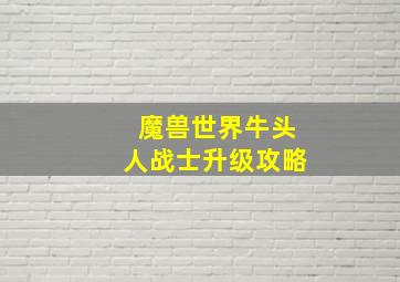 魔兽世界牛头人战士升级攻略