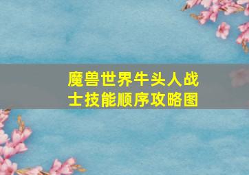 魔兽世界牛头人战士技能顺序攻略图