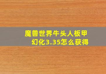 魔兽世界牛头人板甲幻化3.35怎么获得