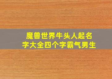 魔兽世界牛头人起名字大全四个字霸气男生