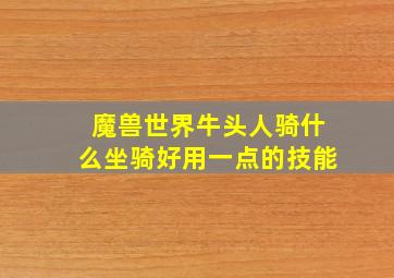 魔兽世界牛头人骑什么坐骑好用一点的技能