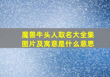 魔兽牛头人取名大全集图片及寓意是什么意思