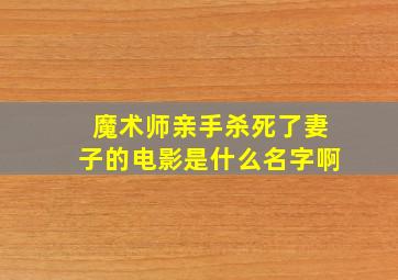 魔术师亲手杀死了妻子的电影是什么名字啊