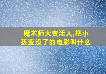 魔术师大变活人,把小孩变没了的电影叫什么