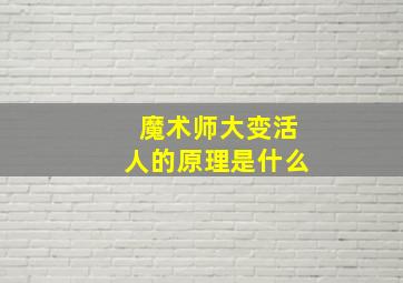 魔术师大变活人的原理是什么