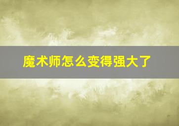 魔术师怎么变得强大了