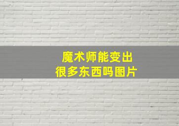 魔术师能变出很多东西吗图片