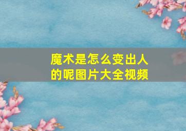 魔术是怎么变出人的呢图片大全视频