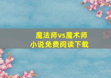 魔法师vs魔术师小说免费阅读下载