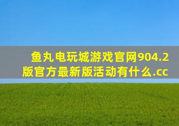 鱼丸电玩城游戏官网904.2版官方最新版活动有什么.cc