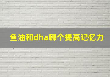 鱼油和dha哪个提高记忆力