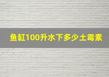 鱼缸100升水下多少土霉素