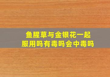 鱼腥草与金银花一起服用吗有毒吗会中毒吗