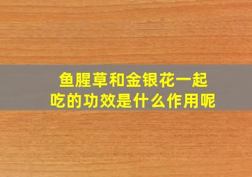 鱼腥草和金银花一起吃的功效是什么作用呢