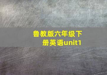 鲁教版六年级下册英语unit1