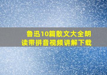 鲁迅10篇散文大全朗读带拼音视频讲解下载