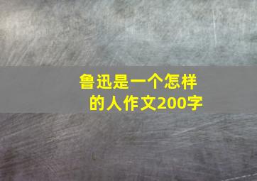 鲁迅是一个怎样的人作文200字