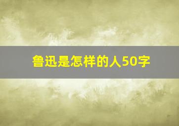 鲁迅是怎样的人50字