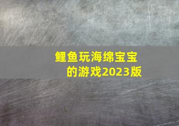 鲤鱼玩海绵宝宝的游戏2023版