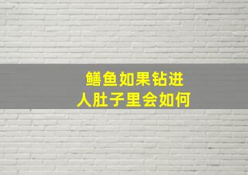 鳝鱼如果钻进人肚子里会如何