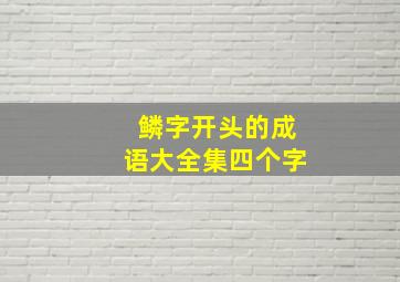 鳞字开头的成语大全集四个字