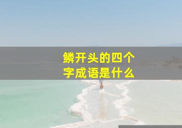 鳞开头的四个字成语是什么