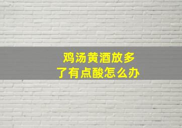 鸡汤黄酒放多了有点酸怎么办