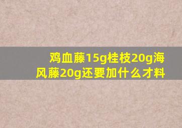 鸡血藤15g桂枝20g海风藤20g还要加什么才料